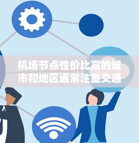 机场节点性价比高的城市和地区通常注重交通便利性、设施完善性和国际航班比例，以下是几个性价比高的机场节点推荐