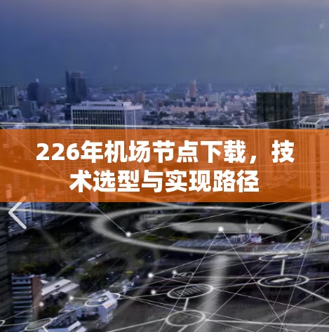 226年机场节点下载，技术选型与实现路径