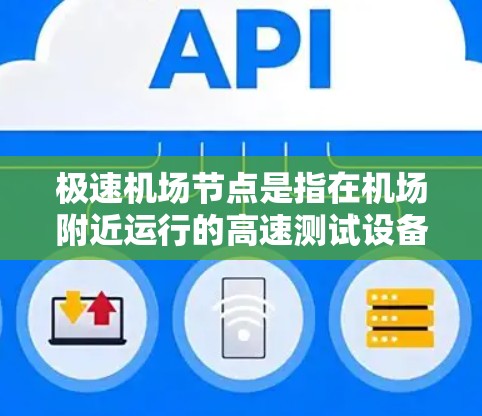 极速机场节点是指在机场附近运行的高速测试设备，用于检测飞机的飞行速度和安全。这些设备通常用于机场管理部门的监控，确保飞行的安全性。以下是关于极速机场节点测速的详细信息
