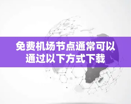 免费机场节点通常可以通过以下方式下载 免费机场节点通常可以通过以下方式下载