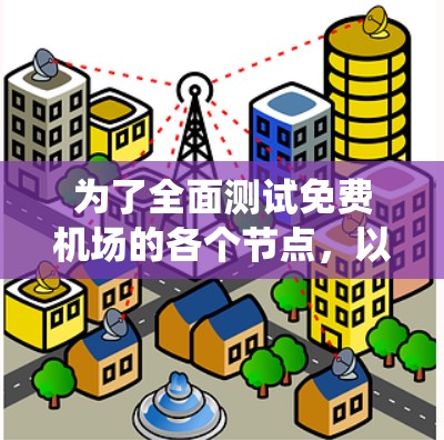 为了全面测试免费机场的各个节点，以下是一个系统的步骤指南