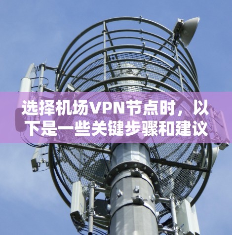 选择机场VPN节点时,以下是一些关键步骤和建议 选择机场VPN节点时,以下是一些关键步骤和建议