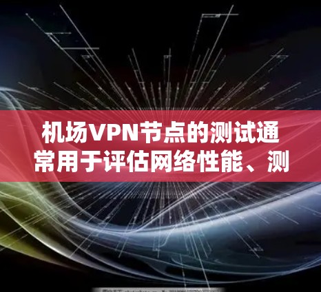 机场VPN节点的测试通常用于评估网络性能、测试设备连接速度和稳定性。以下是一些常见的测试内容和步骤,供您参考 机场VPN节点的测试通常用于评估网络性能、测试设备连接速度和稳定性。以下是一些常见的测试内容和步骤,供您参考