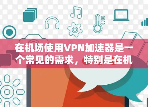 在机场使用VPN加速器是一个常见的需求，特别是在机场内使用时，设备有限，无法直接连接到远距离的VPN服务器。以下是关于机场VPN加速器的建议