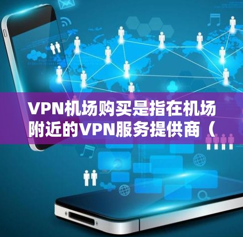 VPN机场购买是指在机场附近的VPN服务提供商(如VPN站点)购买服务。这种情况通常发生在机场附近有VPN站点,或者用户在机场附近购买VPN设备。以下是这种情况的常见原因、处理方法以及一些实用的建议 VPN机场购买是指在机场附近的VPN服务提供商(如VPN站点)购买服务。这种情况通常发生在机场附近有VPN站点,或者用户在机场附近购买VPN设备。以下是这种情况的常见原因、处理方法以及一些实用的建议