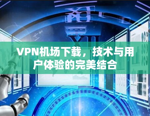 VPN机场下载，技术与用户体验的完美结合
