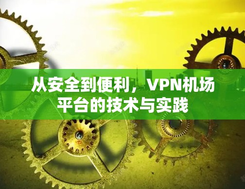 从安全到便利,VPN机场平台的技术与实践 从安全到便利,VPN机场平台的技术与实践