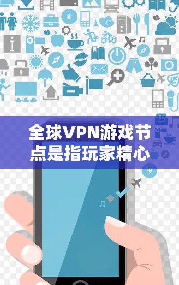 全球VPN游戏节点是指玩家精心设计的虚拟服务器,用于模拟虚拟游戏的环境,玩家可以通过这些节点连接到VPN网络,进行虚拟游戏。这些节点在全球范围内存在,玩家可以通过选择适合自己的节点来享受虚拟游戏体验 全球VPN游戏节点是指玩家精心设计的虚拟服务器,用于模拟虚拟游戏的环境,玩家可以通过这些节点连接到VPN网络,进行虚拟游戏。这些节点在全球范围内存在,玩家可以通过选择适合自己的节点来享受虚拟游戏体验