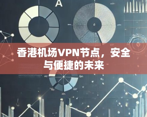 香港机场VPN节点，安全与便捷的未来