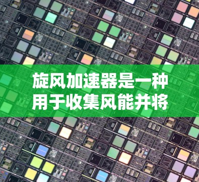 旋风加速器是一种用于收集风能并将其转化为电能的机械装置。它通常由多个部件组成，包括机械臂、驱动电机和加速装置。以下是关于旋风加速器的详细解释