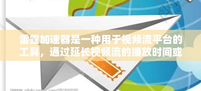 雷霆加速器是一种用于视频流平台的工具,通过延长视频流的播放时间或优化加速技术,提升视频流的流畅度。以下是关于雷霆加速器的详细总结 雷霆加速器是一种用于视频流平台的工具,通过延长视频流的播放时间或优化加速技术,提升视频流的流畅度。以下是关于雷霆加速器的详细总结