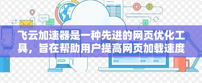 飞云加速器是一种先进的网页优化工具,旨在帮助用户提高网页加载速度和用户体验。以下是关于飞云加速器的详细总结 飞云加速器是一种先进的网页优化工具,旨在帮助用户提高网页加载速度和用户体验。以下是关于飞云加速器的详细总结