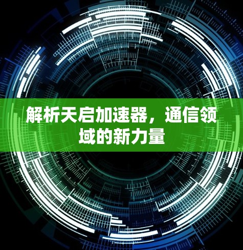 解析天启加速器,通信领域的新力量 解析天启加速器,通信领域的新力量