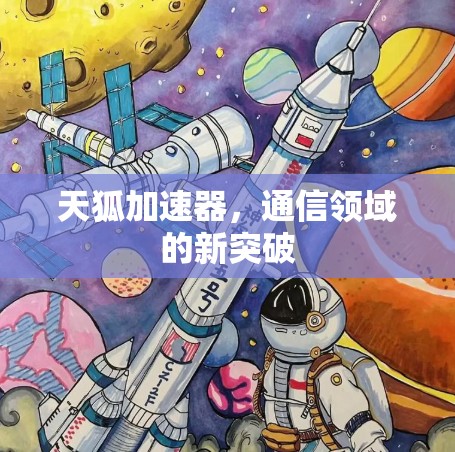 天狐加速器,通信领域的新突破 天狐加速器,通信领域的新突破