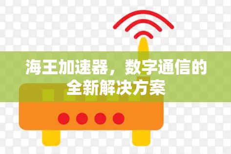 海王加速器,数字通信的全新解决方案 海王加速器,数字通信的全新解决方案