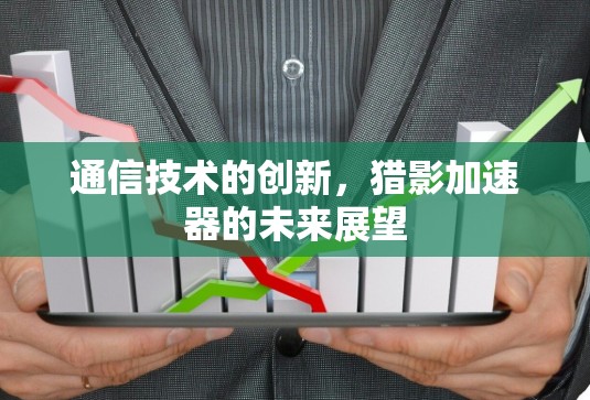 通信技术的创新,猎影加速器的未来展望 通信技术的创新,猎影加速器的未来展望