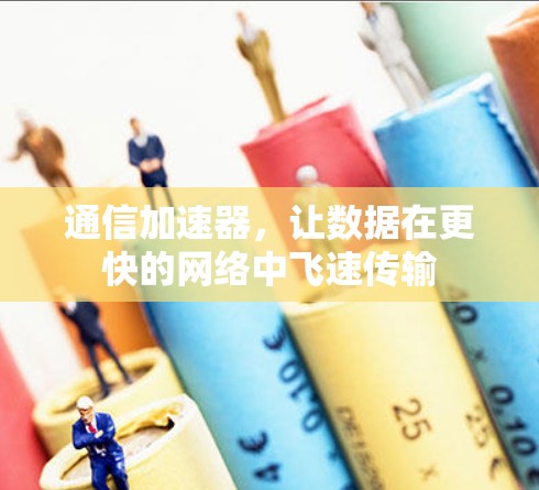 通信加速器，让数据在更快的网络中飞速传输