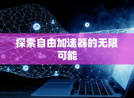探索自由加速器的无限可能 探索自由加速器的无限可能