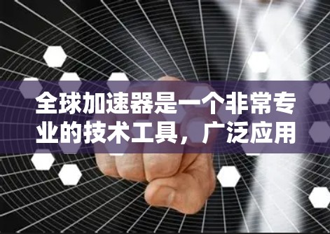 全球加速器是一个非常专业的技术工具，广泛应用于多个领域，旨在提升效率和加速进程。以下是对其应用的详细分析