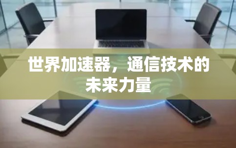 世界加速器，通信技术的未来力量