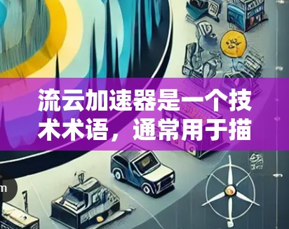 流云加速器是一个技术术语,通常用于描述一种用于提升用户体验的工具,尤其是在处理需要快速加载内容的场景。它可能与云服务、流媒体加速、延迟控制等技术相关 流云加速器是一个技术术语,通常用于描述一种用于提升用户体验的工具,尤其是在处理需要快速加载内容的场景。它可能与云服务、流媒体加速、延迟控制等技术相关