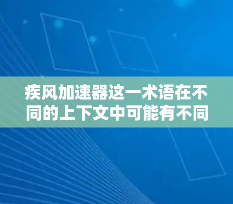 疾风加速器这一术语在不同的上下文中可能有不同的含义。如果您指的是与风力相关的产品或技术，可能需要根据具体应用场景来理解其功能。以下是一些可能的解释