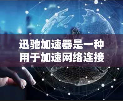 迅驰加速器是一种用于加速网络连接的工具，通常用于提高网络速度、处理高速网络或携带更多设备。它通过优化网络链接，提升数据传输速度。以下是迅驰加速器的一些基本信息和使用方法