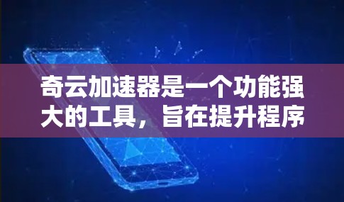 奇云加速器是一个功能强大的工具,旨在提升程序运行性能和优化内存使用。以下是对奇云加速器的详细介绍 奇云加速器是一个功能强大的工具,旨在提升程序运行性能和优化内存使用。以下是对奇云加速器的详细介绍