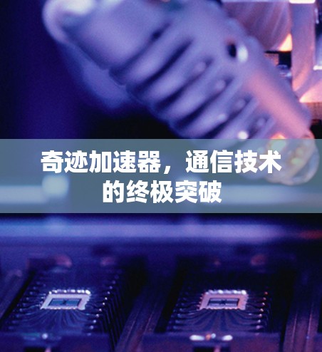 奇迹加速器,通信技术的终极突破 奇迹加速器,通信技术的终极突破