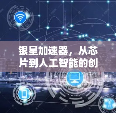 银星加速器，从芯片到人工智能的创新解决方案