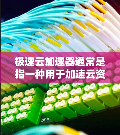 极速云加速器通常是指一种用于加速云资源(如CPU、内存、存储等)的工具或服务。它可以帮助用户在云服务环境中提升资源效率,减少延迟和能源消耗。以下是一些可能的解释和使用方法 极速云加速器通常是指一种用于加速云资源(如CPU、内存、存储等)的工具或服务。它可以帮助用户在云服务环境中提升资源效率,减少延迟和能源消耗。以下是一些可能的解释和使用方法