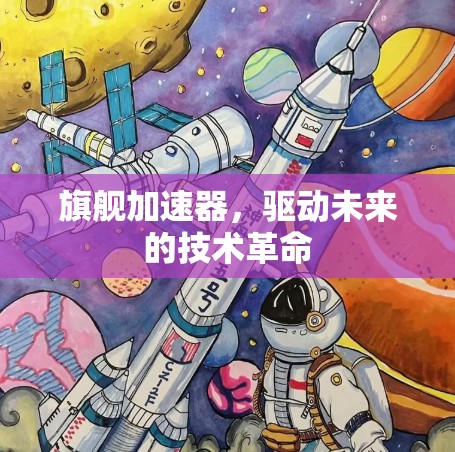 旗舰加速器，驱动未来的技术革命