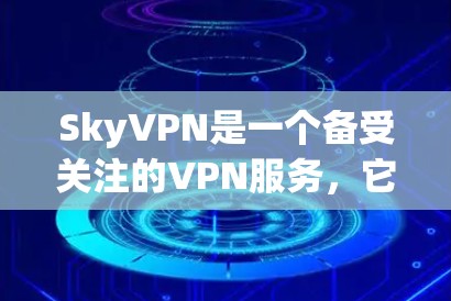SkyVPN是一个备受关注的VPN服务,它以其安全性和用户体验而闻名。以下是对 SkyVPN的评测和分析 SkyVPN是一个备受关注的VPN服务,它以其安全性和用户体验而闻名。以下是对 SkyVPN的评测和分析