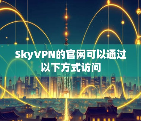 SkyVPN的官网可以通过以下方式访问 SkyVPN的官网可以通过以下方式访问