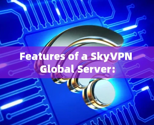 Features of a SkyVPN Global Server: Features of a SkyVPN Global Server: