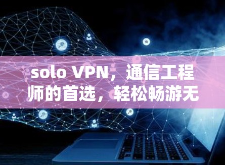 solo VPN，通信工程师的首选，轻松畅游无痕的网络世界