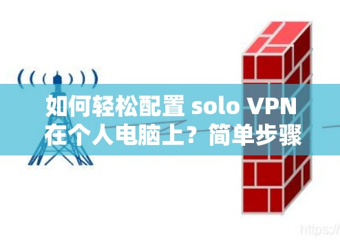 如何轻松配置 solo VPN 在个人电脑上？简单步骤详解