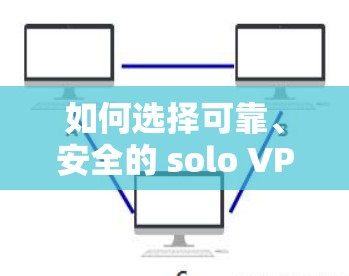 如何选择可靠、安全的 solo VPN