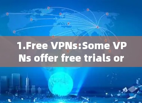 1.Free VPNs:Some VPNs offer free trials or free access for a limited period.Examples include: 1.Free VPNs:Some VPNs offer free trials or free access for a limited period.Examples include: