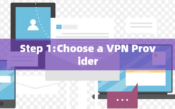 Step 1:Choose a VPN Provider Step 1:Choose a VPN Provider