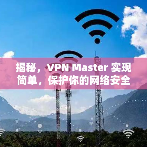 揭秘，VPN Master 实现简单，保护你的网络安全