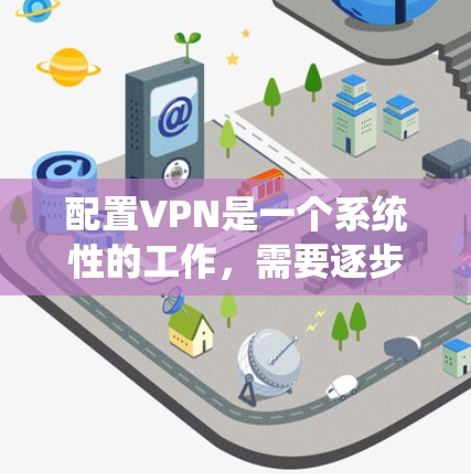 配置VPN是一个系统性的工作，需要逐步进行以确保安全和高效。以下是一个系统性的VPN配置教程，涵盖从选择工具到测试和监控的全过程
