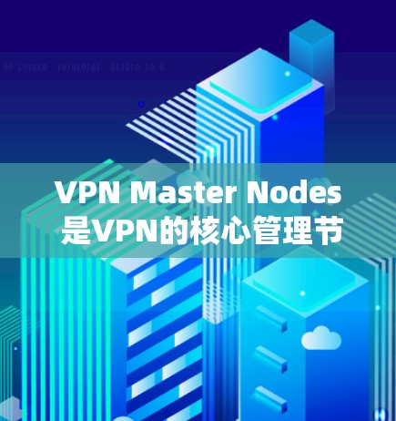 VPN Master Nodes 是VPN的核心管理节点，负责网络监控、加密、路由和地址分配，确保数据在传输过程中的安全和加密。以下是对该概念的详细解释