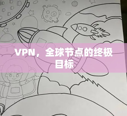 VPN,全球节点的终极目标 VPN,全球节点的终极目标