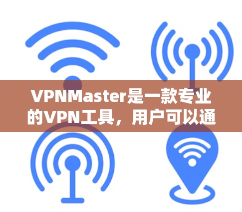 VPNMaster是一款专业的VPN工具，用户可以通过以下步骤登录