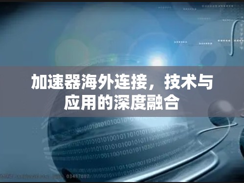 加速器海外连接，技术与应用的深度融合