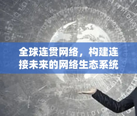 全球连贯网络，构建连接未来的网络生态系统