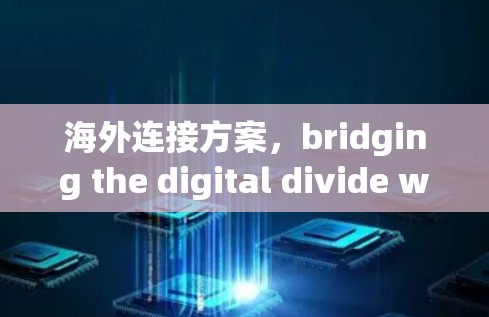 海外连接方案，bridging the digital divide with 5G+