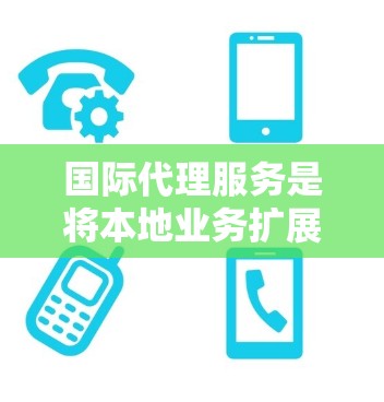 国际代理服务是将本地业务扩展至国际市场的专业服务，涉及多个关键领域，包括法律、合规、数据保护和风险控制等。以下是对该服务的详细总结