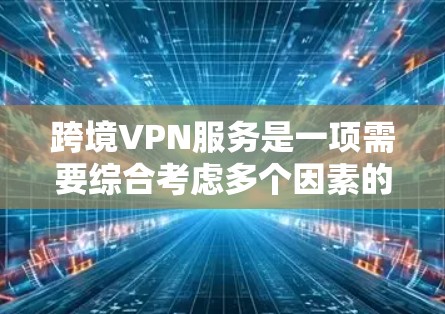 跨境VPN服务是一项需要综合考虑多个因素的复杂实践，涵盖了安全性、网络安全、数据隐私、使用流程以及法律等多个方面。以下是对这一问题的详细分析和总结